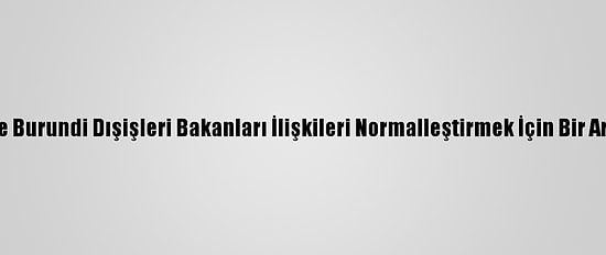 Ruanda Ve Burundi Dışişleri Bakanları İlişkileri Normalleştirmek İçin Bir Araya Geldi