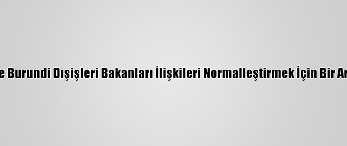 Ruanda Ve Burundi Dışişleri Bakanları İlişkileri Normalleştirmek İçin Bir Araya Geldi