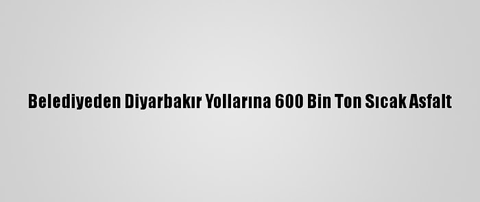 Belediyeden Diyarbakır Yollarına 600 Bin Ton Sıcak Asfalt