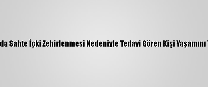 Aydın'da Sahte İçki Zehirlenmesi Nedeniyle Tedavi Gören Kişi Yaşamını Yitirdi