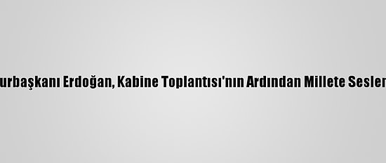 Cumhurbaşkanı Erdoğan, Kabine Toplantısı'nın Ardından Millete Seslendi: (1)