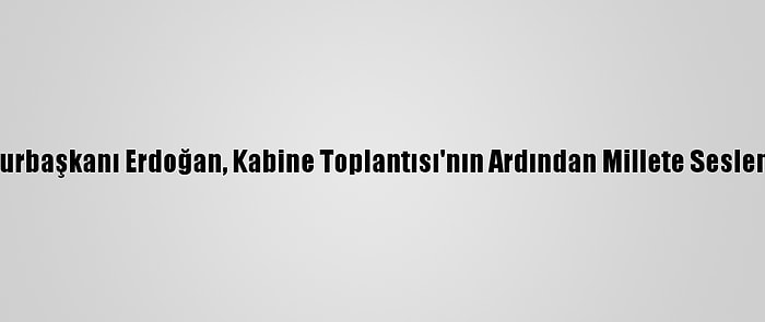 Cumhurbaşkanı Erdoğan, Kabine Toplantısı'nın Ardından Millete Seslendi: (1)