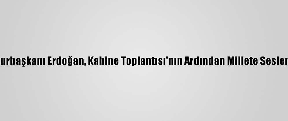 Cumhurbaşkanı Erdoğan, Kabine Toplantısı'nın Ardından Millete Seslendi: (1)