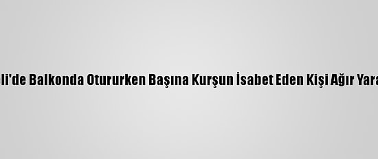 Kocaeli'de Balkonda Otururken Başına Kurşun İsabet Eden Kişi Ağır Yaralandı