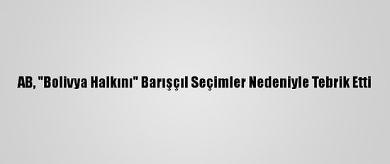 AB, "Bolivya Halkını" Barışçıl Seçimler Nedeniyle Tebrik Etti