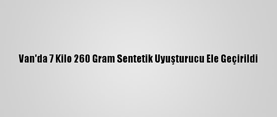 Van'da 7 Kilo 260 Gram Sentetik Uyuşturucu Ele Geçirildi