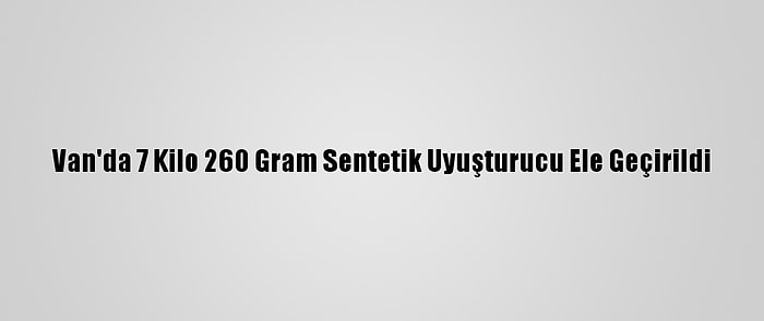 Van'da 7 Kilo 260 Gram Sentetik Uyuşturucu Ele Geçirildi