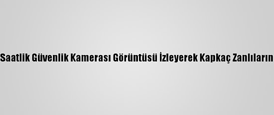 Polis 450 Saatlik Güvenlik Kamerası Görüntüsü İzleyerek Kapkaç Zanlılarını Yakaladı
