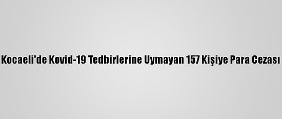 Kocaeli'de Kovid-19 Tedbirlerine Uymayan 157 Kişiye Para Cezası