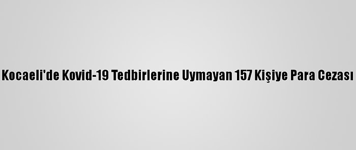 Kocaeli'de Kovid-19 Tedbirlerine Uymayan 157 Kişiye Para Cezası