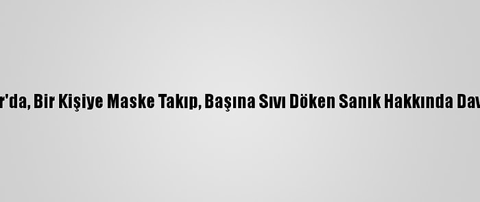 Bağcılar'da, Bir Kişiye Maske Takıp, Başına Sıvı Döken Sanık Hakkında Dava Açıldı