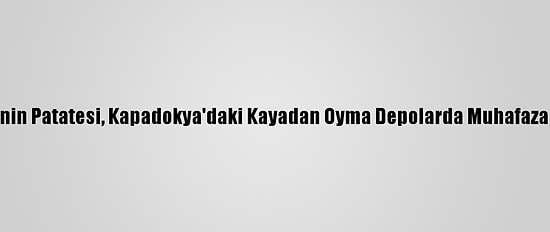 Türkiye'nin Patatesi, Kapadokya'daki Kayadan Oyma Depolarda Muhafaza Ediliyor