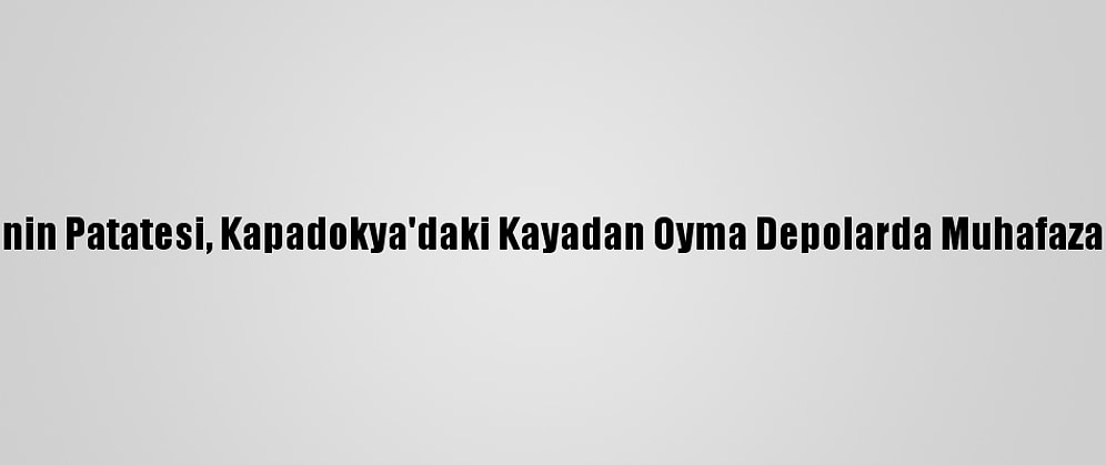 Türkiye'nin Patatesi, Kapadokya'daki Kayadan Oyma Depolarda Muhafaza Ediliyor