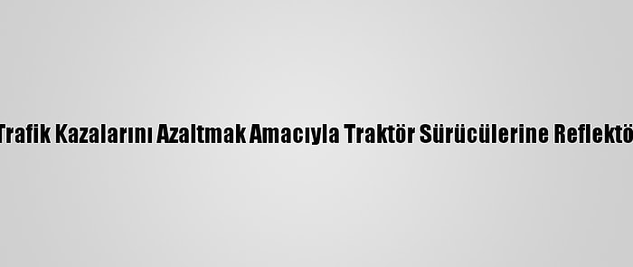 Adana'da Trafik Kazalarını Azaltmak Amacıyla Traktör Sürücülerine Reflektör Dağıtıldı