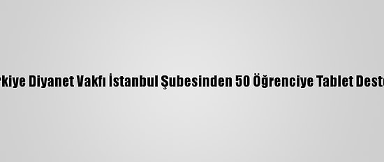 Türkiye Diyanet Vakfı İstanbul Şubesinden 50 Öğrenciye Tablet Desteği