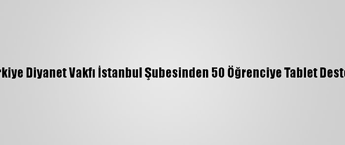 Türkiye Diyanet Vakfı İstanbul Şubesinden 50 Öğrenciye Tablet Desteği