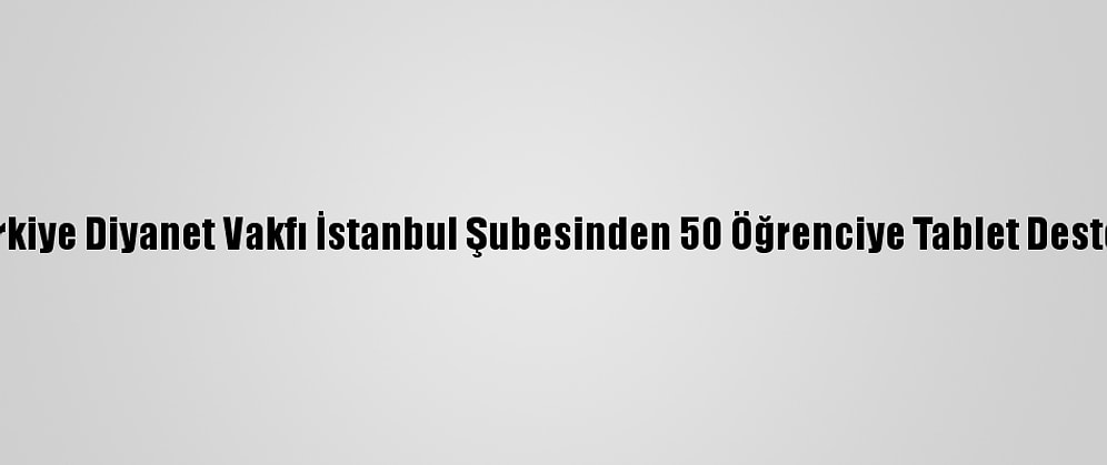 Türkiye Diyanet Vakfı İstanbul Şubesinden 50 Öğrenciye Tablet Desteği