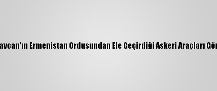 Aa, Azerbaycan'ın Ermenistan Ordusundan Ele Geçirdiği Askeri Araçları Görüntüledi