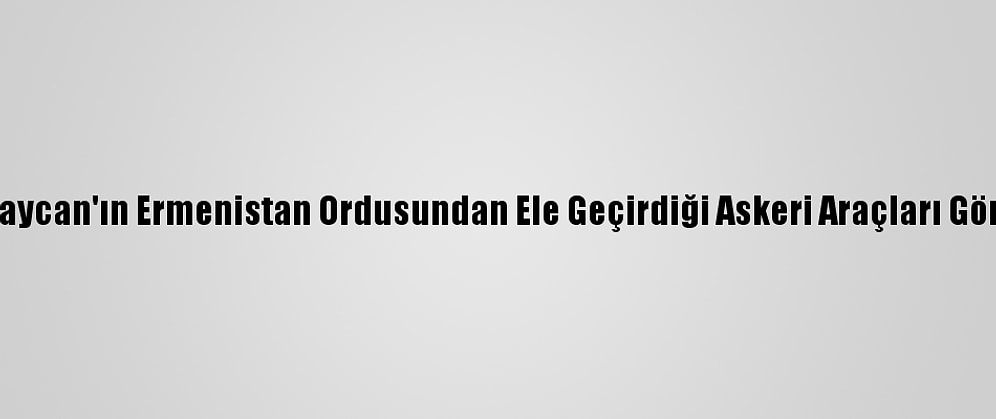 Aa, Azerbaycan'ın Ermenistan Ordusundan Ele Geçirdiği Askeri Araçları Görüntüledi