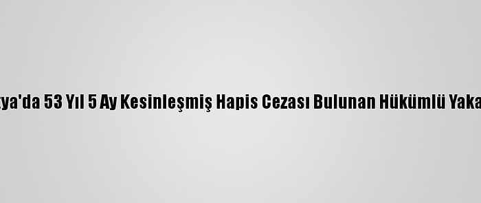 Malatya'da 53 Yıl 5 Ay Kesinleşmiş Hapis Cezası Bulunan Hükümlü Yakalandı