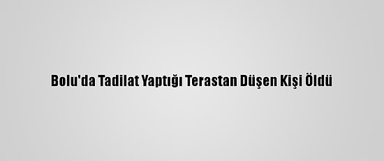 Bolu'da Tadilat Yaptığı Terastan Düşen Kişi Öldü