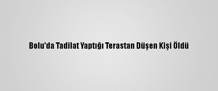 Bolu'da Tadilat Yaptığı Terastan Düşen Kişi Öldü