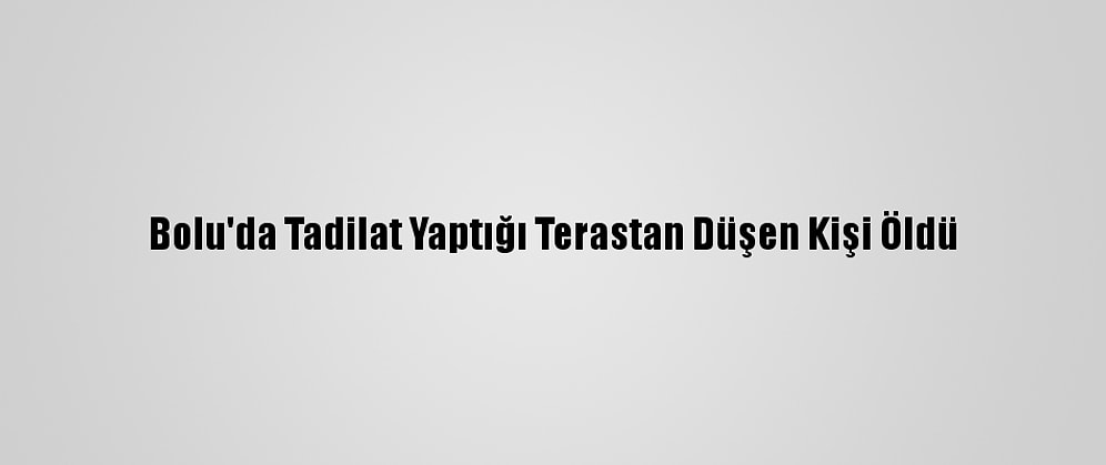 Bolu'da Tadilat Yaptığı Terastan Düşen Kişi Öldü
