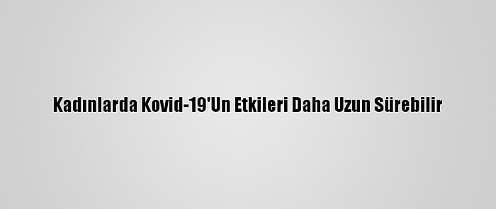 Kadınlarda Kovid-19'Un Etkileri Daha Uzun Sürebilir