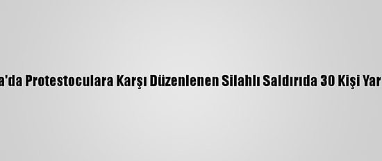 Nijerya'da Protestoculara Karşı Düzenlenen Silahlı Saldırıda 30 Kişi Yaralandı