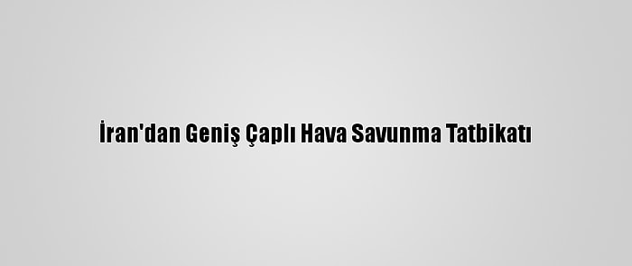 İran'dan Geniş Çaplı Hava Savunma Tatbikatı