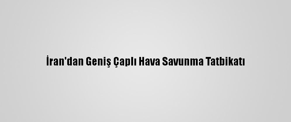 İran'dan Geniş Çaplı Hava Savunma Tatbikatı