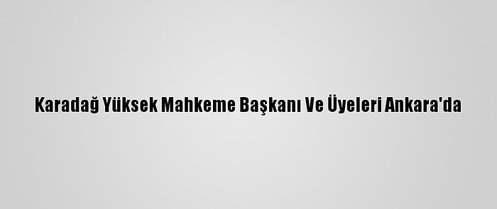 Karadağ Yüksek Mahkeme Başkanı Ve Üyeleri Ankara'da