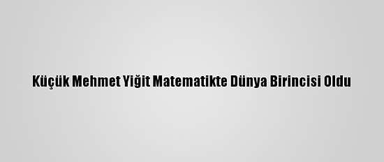 Küçük Mehmet Yiğit Matematikte Dünya Birincisi Oldu