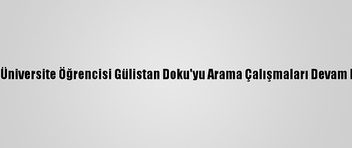 Kayıp Üniversite Öğrencisi Gülistan Doku'yu Arama Çalışmaları Devam Ediyor