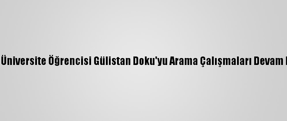 Kayıp Üniversite Öğrencisi Gülistan Doku'yu Arama Çalışmaları Devam Ediyor