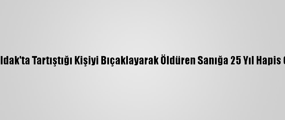 Zonguldak'ta Tartıştığı Kişiyi Bıçaklayarak Öldüren Sanığa 25 Yıl Hapis Cezası