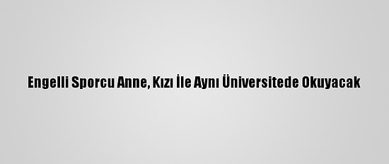 Engelli Sporcu Anne, Kızı İle Aynı Üniversitede Okuyacak