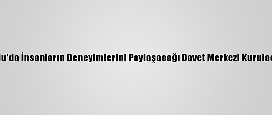 Ordu'da İnsanların Deneyimlerini Paylaşacağı Davet Merkezi Kurulacak