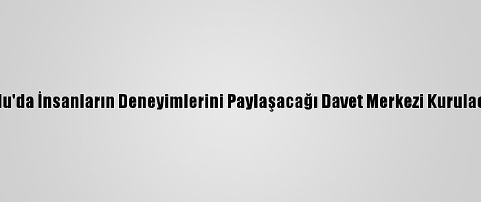 Ordu'da İnsanların Deneyimlerini Paylaşacağı Davet Merkezi Kurulacak