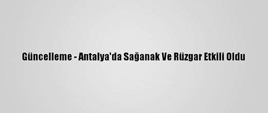 Güncelleme - Antalya'da Sağanak Ve Rüzgar Etkili Oldu