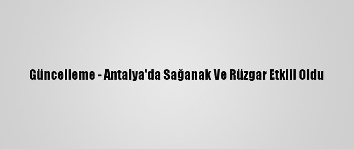 Güncelleme - Antalya'da Sağanak Ve Rüzgar Etkili Oldu