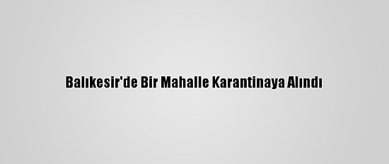 Balıkesir'de Bir Mahalle Karantinaya Alındı