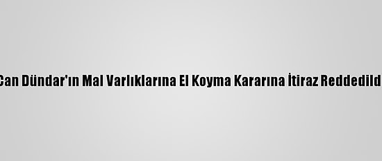 Can Dündar'ın Mal Varlıklarına El Koyma Kararına İtiraz Reddedildi