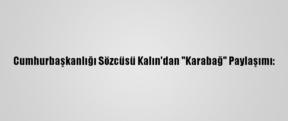 Cumhurbaşkanlığı Sözcüsü Kalın'dan "Karabağ" Paylaşımı: