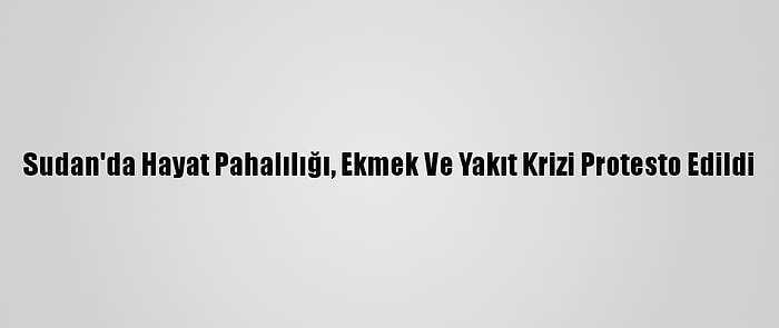 Sudan'da Hayat Pahalılığı, Ekmek Ve Yakıt Krizi Protesto Edildi