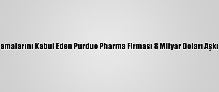 "Oxycontin" Suçlamalarını Kabul Eden Purdue Pharma Firması 8 Milyar Doları Aşkın Ceza Ödeyecek