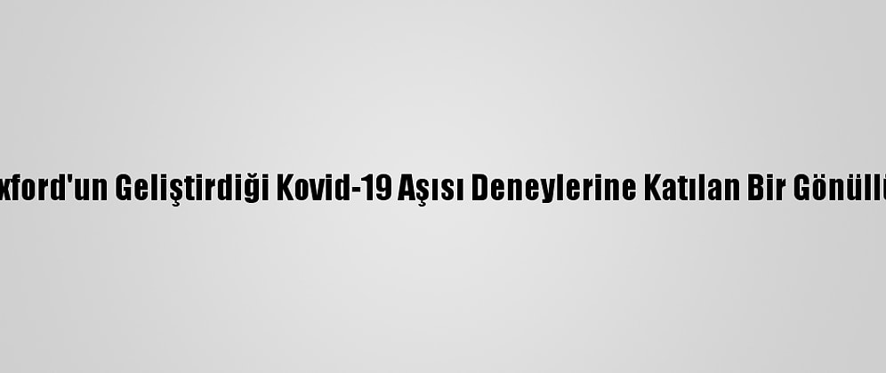 Brezilya'da Oxford'un Geliştirdiği Kovid-19 Aşısı Deneylerine Katılan Bir Gönüllü Doktor Öldü