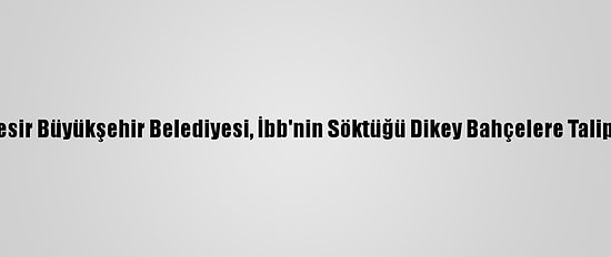 Balıkesir Büyükşehir Belediyesi, İbb'nin Söktüğü Dikey Bahçelere Talip Oldu