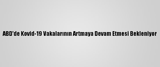 ABD'de Kovid-19 Vakalarının Artmaya Devam Etmesi Bekleniyor