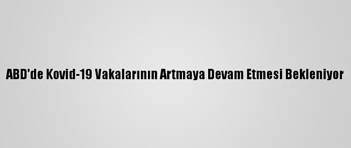 ABD'de Kovid-19 Vakalarının Artmaya Devam Etmesi Bekleniyor